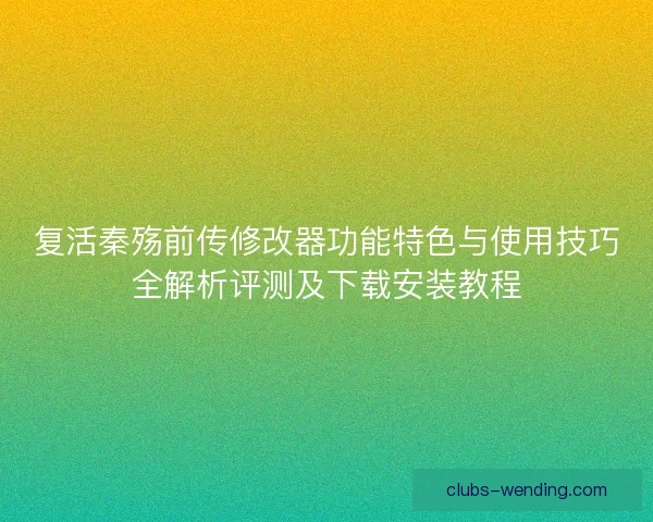复活秦殇前传修改器功能特色与使用技巧全解析评测及下载安装教程